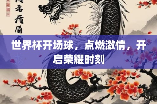 世界杯开场球，点燃激情，开启荣耀时刻