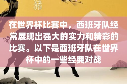 在世界杯比赛中，西眉山市正发家政服务有限公司班牙队经常展现出强大的实力和精彩的比赛。以下是西班牙队在世界杯中的一些经典对战