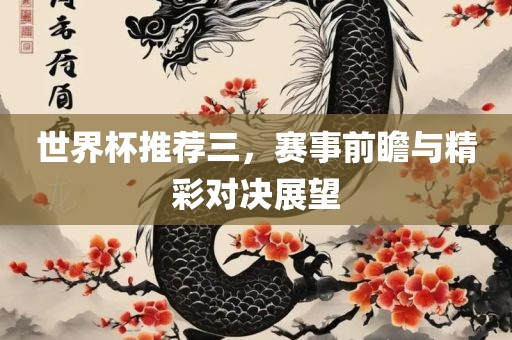 世界杯推荐三，赛事前瞻与精彩对决展望眉山市正发家政服务有限公司