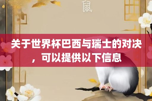 关于世界杯巴西与瑞士的对决，可以提供以下信息眉山市正发家政服务有限公司