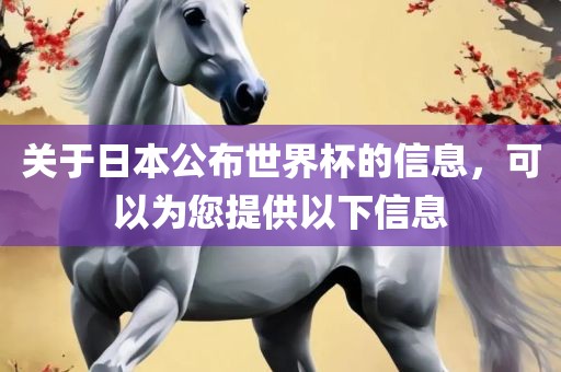 关于日本公布世界杯的信息，可以为您提供以下信息眉山市正发家政服务有限公司