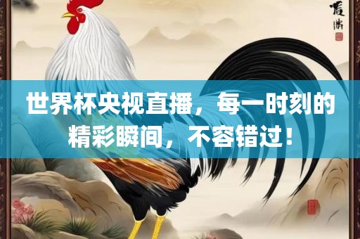 世界杯眉山市正发家政服务有限公司央视直播，每一时刻的精彩瞬间，不容错过！