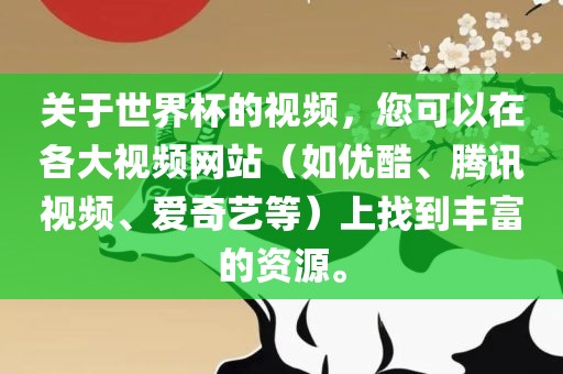 关于世界杯的视频，您可以在各大视频网站（如优酷、腾讯视频、爱奇艺等）上找到丰富的资源。