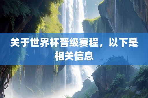 关于世界杯晋级赛程，以下是相关信息眉山市正发家政服务有限公司