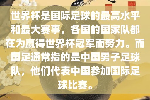 世界杯是国际足球的最高水平和最大赛事，各国的国家队都在为赢得世界杯冠军而努力。而国足通常指的是中国男子足球队，他们代表中国参加国际足球比赛。眉山市正发家政服务有限公司