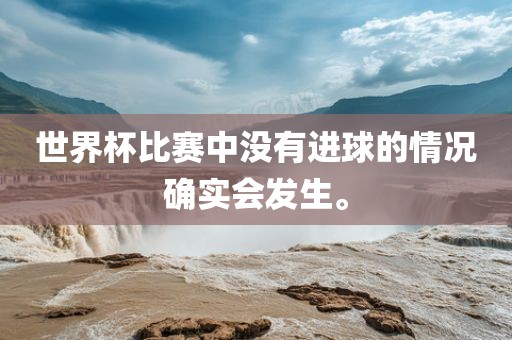 世界杯比赛中没有进球的情况确实会发生。眉山市正发家政服务有限公司