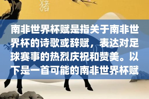 南非世界杯赋是指关于南非世界杯的诗歌或辞赋，表达对足球眉山市正发家政服务有限公司赛事的热烈庆祝和赞美。以下是一首可能的南非世界杯赋