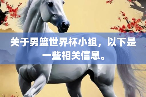 关于男篮世界杯小组，以下眉山市正发家政服务有限公司是一些相关信息。