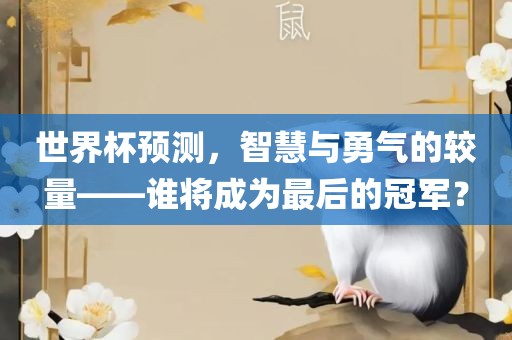 世界杯预测，智慧与勇气的较量——谁将成为最后的冠军？