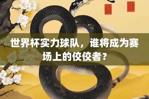 世界杯实力球队，谁将成为赛场上的佼佼者？