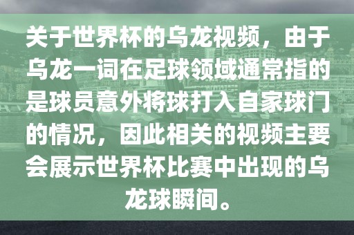 关于世界杯的乌龙视频，由于乌龙一词在足球领域通常指的是球员意外将球打入自家球门的情况，因此相关的视频主要会展示世界杯比赛中出现的乌龙球瞬间。眉山市正发家政服务有限公司