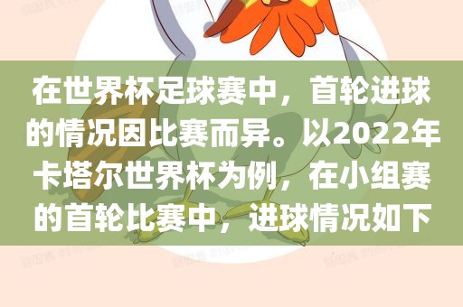 在世界杯足球赛中，首轮进球的情况因比赛而异。以2022年卡塔尔世界杯为例，在小组赛的首轮比赛中，进球情况如下眉山市正发家政服务有限公司