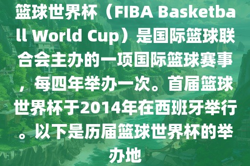 篮球世界杯（FIBA Basketball World Cup）是国际篮球联合会主办的一项国际篮球赛事，每四年举办一次。首届篮球世界杯于2014年在西班牙举行。以下是历届篮球世界杯的举办地