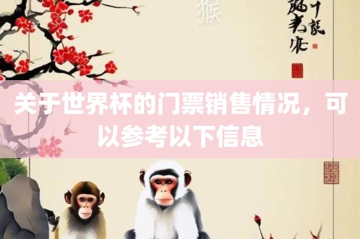 关于世界杯的门票销售情况，可以参考以下信息眉山市正发家政服务有限公司