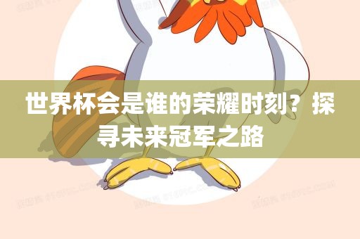 世界杯会是谁的荣耀时刻？探寻未来冠军之路眉山市正发家政服务有限公司