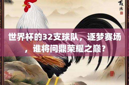 世界杯的32支球队，逐梦赛场，谁将问鼎荣耀之巅？眉山市正发家政服务有限公司
