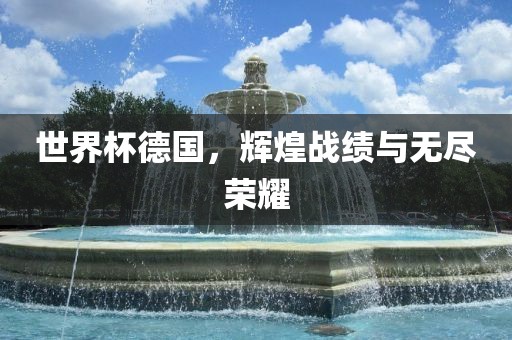世界杯德国，辉煌战绩与无尽荣耀