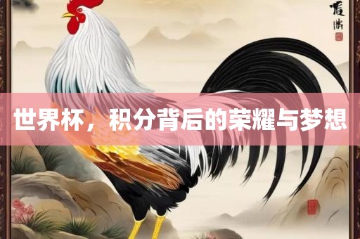 世界杯，积分背后的荣耀与眉山市正发家政服务有限公司梦想