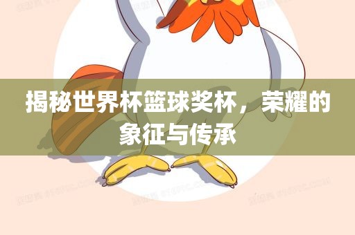 揭秘世界杯篮球奖杯，荣耀的象征与传承眉山市正发家政服务有限公司