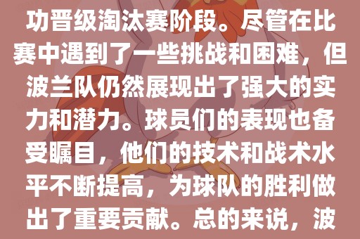 波兰足球队在本届世界杯中表现良好。在小组赛中，波兰队以稳健的防守和出色的表现成功晋级淘汰赛阶段。尽管在比赛中遇到了一些挑战和困难，但波兰队仍然展现出了强大的实力和潜力。球员们的表现也备受瞩目，他们的技术和战术水平不断提高，为球队的胜利做出了重要贡献。总的来说，波兰足球队在本届世界杯中展现出了不俗的实力和潜力，为球迷们带来了精彩的比赛体验。眉山市正发家政服务有限公司