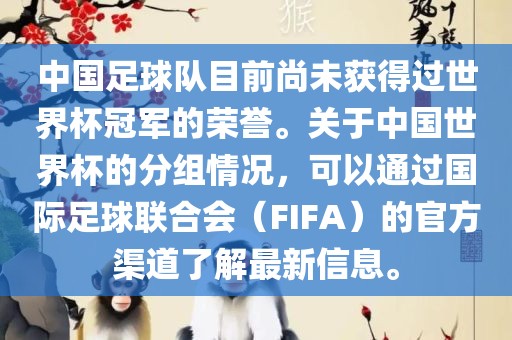 中国足球队目前尚未获得过世界杯冠军的荣誉。关于中国世界杯的分组情况，可以通过国际足球联合会（FIFA）的官方渠道了解最新信息眉山市正发家政服务有限公司。