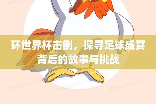 环世界杯击倒，探寻足球盛宴背后的故事与挑战眉山市正发家政服务有限公司