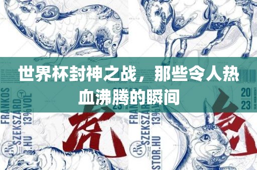 世界杯封神之战，那些令人热血沸腾的瞬间