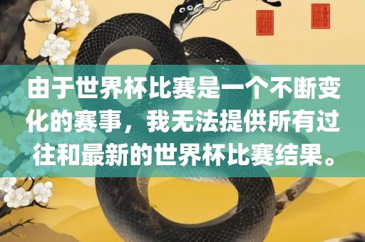由于世界杯比赛是一个不断变化的赛事，我无法提供所有过往和最新的世界杯比赛结果。