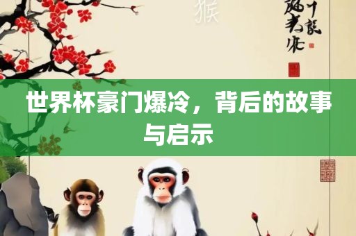 世界杯豪门爆冷，背后的故事与启示眉山市正发家政服务有限公司