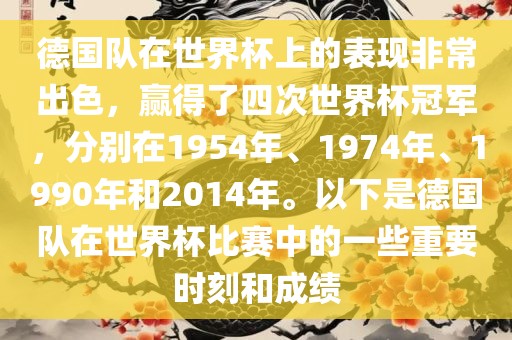 德国队在世界杯上的表现非常出色，赢得了四次世界杯冠军，分别在1954年、1974年、1990年和2014年。以下是德国队在世界杯比赛中的一些重要时刻和成绩眉山市正发家政服务有限公司