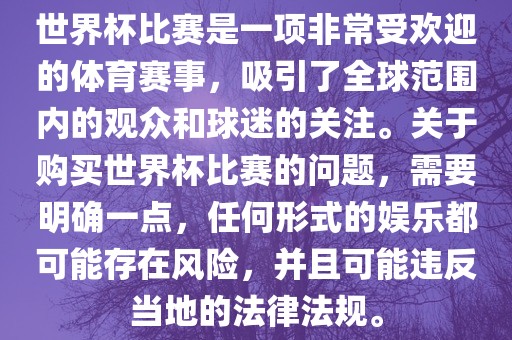 世界杯比赛是一项非常受欢迎的体育赛事，吸引了全球范围内的观众和球迷的关注。关于购买世界杯比赛的问题，需要明确一点，任何形式的娱乐都可能存在风险，并且可能违反当地的法律法规。眉山市正发家政服务有限公司