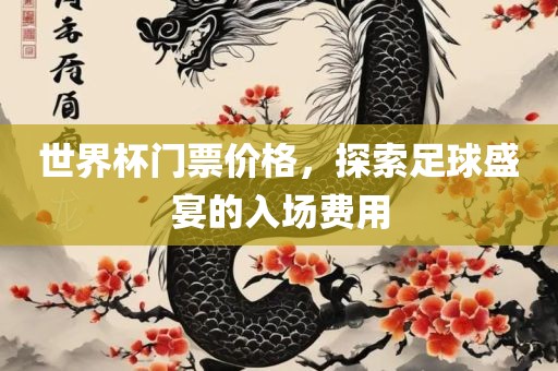 世界杯门票价格，探索足球盛宴的入场费用眉山市正发家政服务有限公司