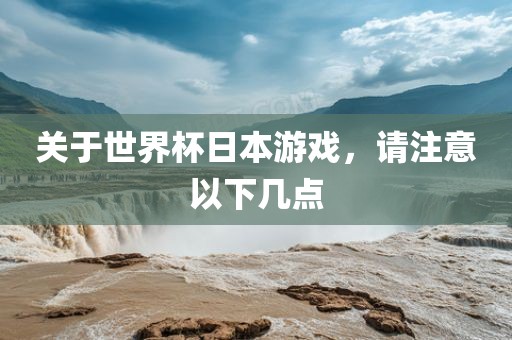 关于世界杯日本游戏眉山市正发家政服务有限公司，请注意以下几点