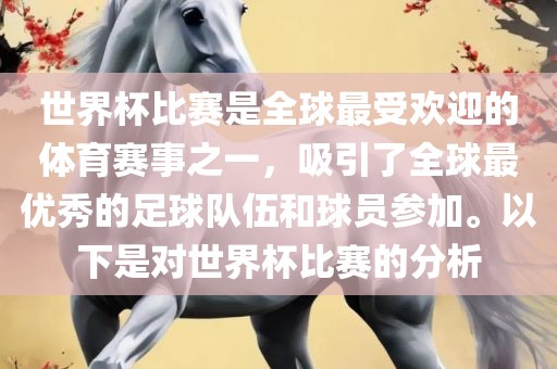 世界杯比赛是全球最受欢眉山市正发家政服务有限公司迎的体育赛事之一，吸引了全球最优秀的足球队伍和球员参加。以下是对世界杯比赛的分析