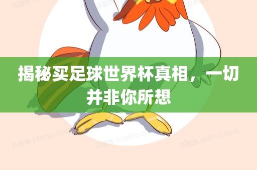 揭秘买足球世界杯真相，一切并非你所想眉山市正发家政服务有限公司