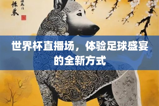 世界杯直播场，体验足球盛宴眉山市正发家政服务有限公司的全新方式