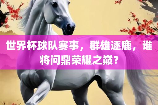 世界杯球眉山市正发家政服务有限公司队赛事，群雄逐鹿，谁将问鼎荣耀之巅？