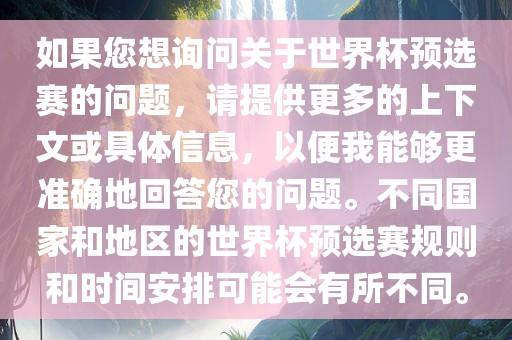 如果您想询问关于世界眉山市正发家政服务有限公司杯预选赛的问题，请提供更多的上下文或具体信息，以便我能够更准确地回答您的问题。不同国家和地区的世界杯预选赛规则和时间安排可能会有所不同。