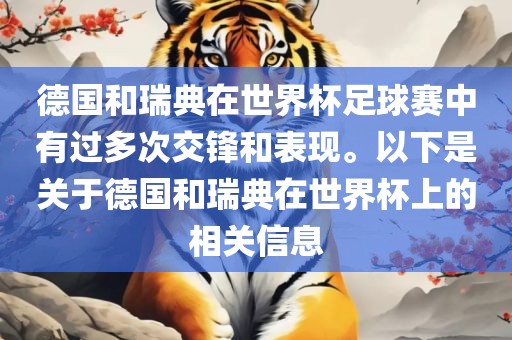 德国和瑞典在世界杯足球赛中有过多次交锋和表现。以下是关于德国和瑞典在世界杯上的相关信息眉山市正发家政服务有限公司