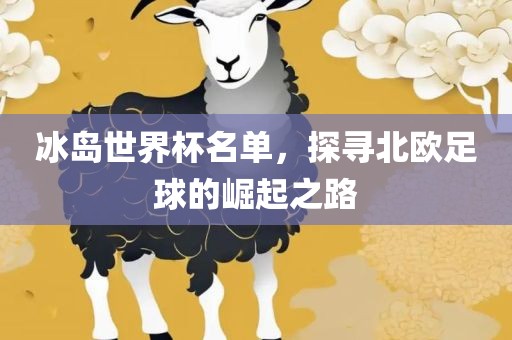 冰岛世界杯名单，探寻北欧足球的崛起之路眉山市正发家政服务有限公司