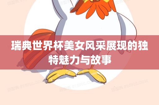 瑞典世界杯美女风采展现的独特魅力与故事眉山市正发家政服务有限公司