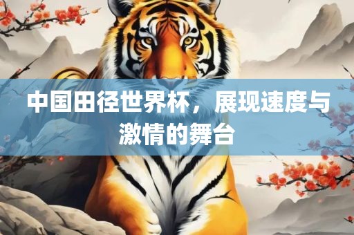 中国田径世界杯，展现速度与激情的舞台眉山市正发家政服务有限公司