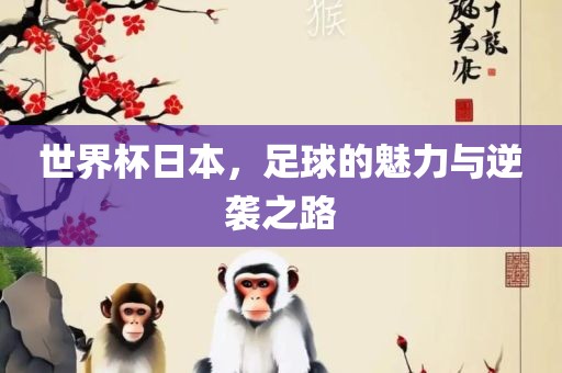 世界杯日本，足球的魅力与逆袭之路