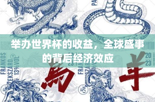 举办世界杯的收益，全球盛事的背后经济效应眉山市正发家政服务有限公司