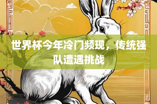 世界杯今年冷门频现，传统强队遭遇挑战