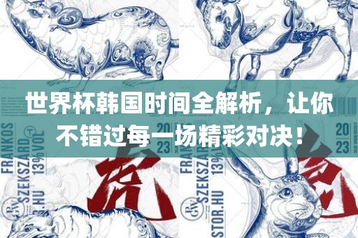 世界杯韩国时间全解析，让你不错过每一场精彩对决！