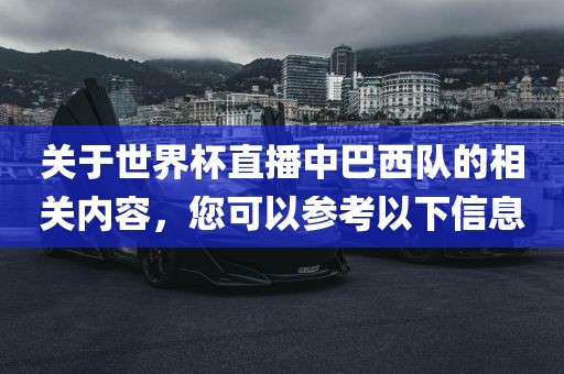 关于世界杯直播中巴西队的相关内容，您可以参考以下信息