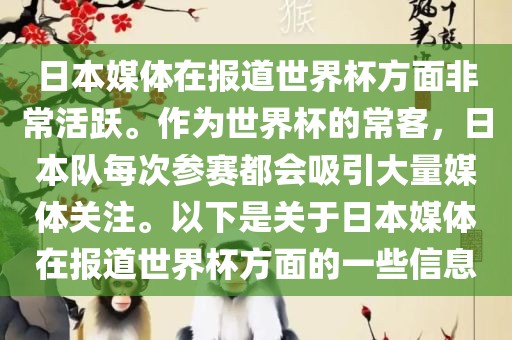 日本媒体在报道世界杯方面非常活跃。作为世界杯的常客，日本队每次参赛都会吸引大量媒体关注。以下是关于日本媒体在报道世界杯方面的一些信息
