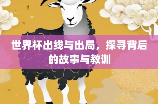 世界杯出线与出局，探寻背后的故事与教训