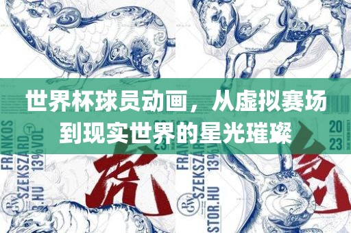 世界杯球员动画，从虚拟赛场到现实世界的星光璀璨